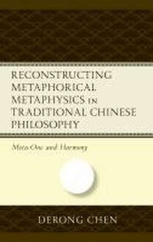 Reconstructing Metaphorical Metaphysics in Traditional Chinese Philosophy de Derong Chen