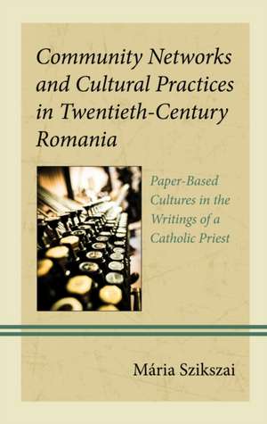 Community Networks and Cultural Practices in Twentieth-Century Romania de Mária Szikszai