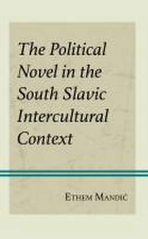 The Political Novel in the South Slavic Intercultural Context de Ethem Mandic