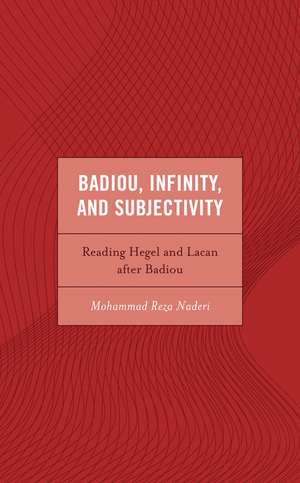 Badiou, Infinity, and Subjectivity: Reading Hegel and Lacan after Badiou de Mohammad Reza Naderi
