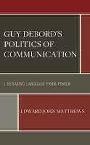 Matthews, E: Guy Debord's Politics of Communication de Edward John Matthews