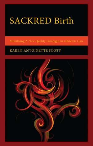 SACKRED Birth: Mobilizing A New Quality Paradigm in Obstetric Care de Karen Antoinette Scott
