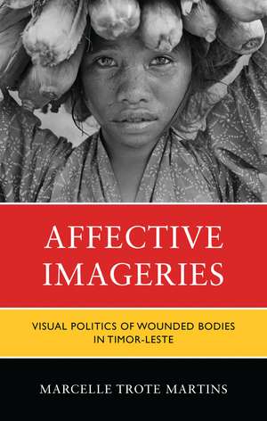 Affective Imageries: Visual Politics of Wounded Bodies in Timor-Leste de Marcelle Trote Martins