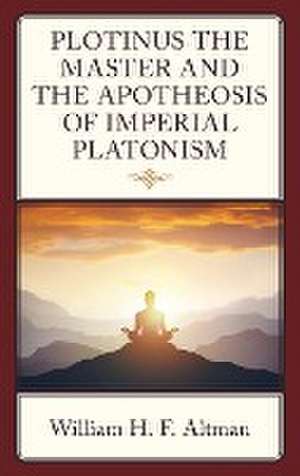 Plotinus the Master and the Apotheosis of Imperial Platonism de William H. F. Altman