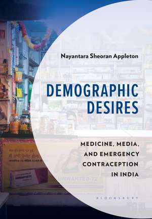 Demographic Desires: Medicine, Media and Emergency Contraception in India de Nayantara Sheoran Appleton