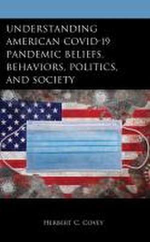 Understanding American Covid-19 Pandemic Beliefs, Behaviors, Politics, and Society de Herbert C Covey