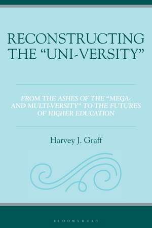 Reconstructing the "Uni-versity": From the Ashes of the "Mega- and Multi-versity" to the Futures of Higher Education de Harvey J. Graff