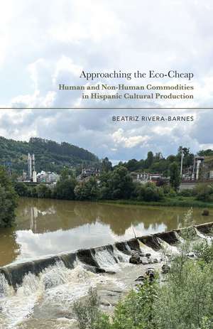 Approaching the Eco-Cheap: Human and Non-Human Commodities in Hispanic Cultural Production de Beatriz Rivera-Barnes