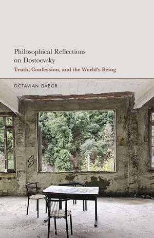 Philosophical Reflections on Dostoevsky: Truth, Confession, and the World’s Being de Octavian Gabor