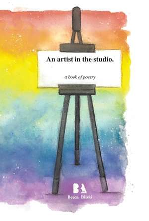 An artist in the studio.: a book of poetry de Rebecca Bilski