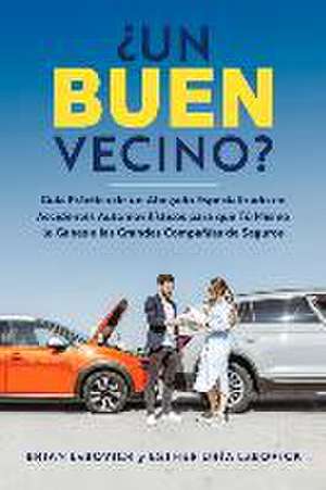 ¿Un Buen Vecino?: Guía Práctica de Un Abogado Especializado En Accidentes Automovilísticos Para Que Tú Mismo Le Ganes a Las Grandes Comp de Brian Labovick