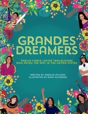 Grandes Dreamers: Twelve Fierce Latina Trailblazers Who Paved the Way in the United States de Argelia Atilano