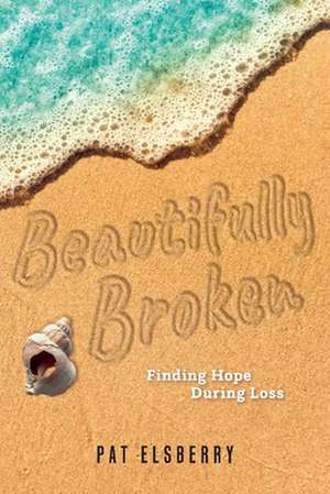 Beautifully Broken: Finding Hope During Loss de Pat Elsberry