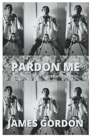 Pardon Me: The Memoir of a Reasonable Man de James Gordon