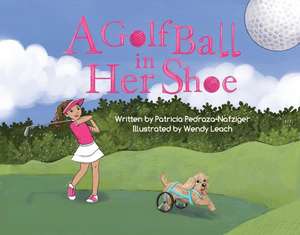 A Golf Ball in Her Shoe de Patricia Pedraza-Nafziger