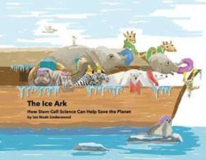 The Ice Ark: How Stem Cell Science Can Help Save the Planet de Ian Noah Underwood