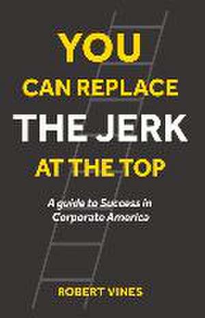 You Can Replace the Jerk at the Top: A Guide to Success in Corporate America de Robert Vines