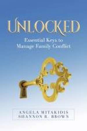 Unlocked: Essential Keys to Manage Family Conflict de Angela Mitakidis