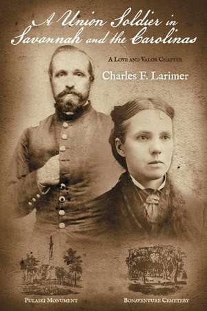 A Union Soldier in Savannah and the Carolinas: A Love and Valor Chapter de Charles F. Larimer