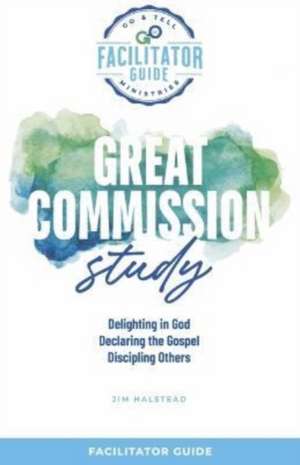 Go & Tell Ministries: Great Commission Study: Facilitators Guide de Jim Halstead