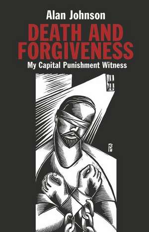 Death and Forgiveness: My Capital Punishment Witness de Alan Johnson