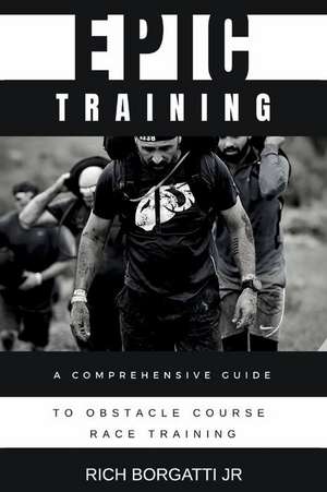 Epic Training: A Comprehensive Guide to Obstacle Course Race Training de Richard Borgatti, Jr.