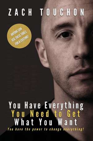 You Have Everything You Need to Get What You Want: You have the power to change everything! de Zach Touchon