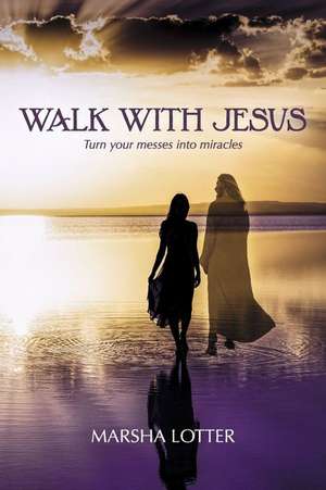 Walk with Jesus: Turn your messes into miracles de Marsha Lotter