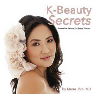 K-Beauty Secrets: Accessible Beauty For Every Woman de Marie Jhin, MD, MD