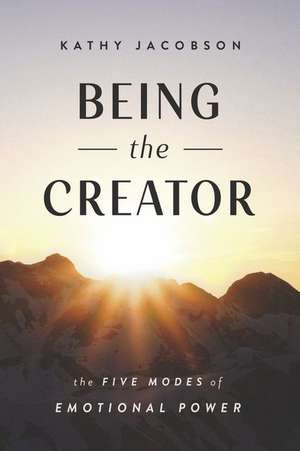 Being the Creator: The 5 Modes of Emotional Power de Kathy Jacobson