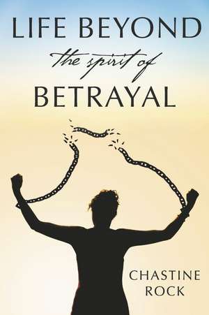 Life Beyond the Spirit of Betrayal de Chastine Rock