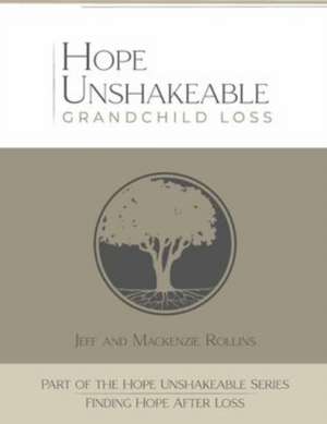 Hope Unshakeable Grandchild Loss: Finding Hope After Loss de Jeff Rollins