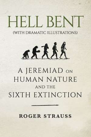 Hell Bent (with Dramatic Illustrations): A Jeremiad on Human Nature and the Sixth Extinction de Roger Strauss