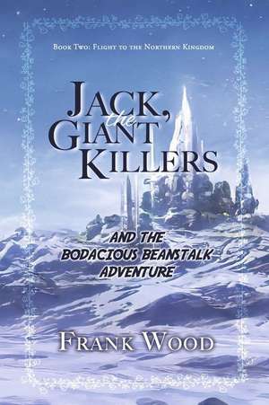 Jack, the Giant Killers and the Bodacious Beanstalk Adventure: Book Two: Flight to the Northern Kingdom Volume 2 de Frank Wood