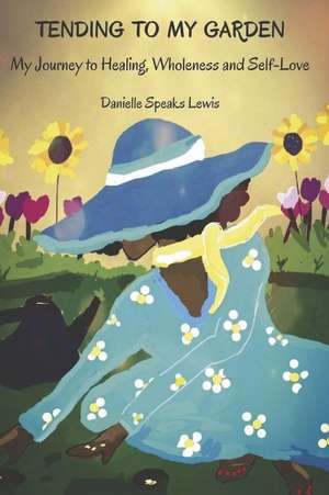 Tending to My Garden: My Journey to Healing, Wholeness and Self-Love de Danielle Speaks Lewis