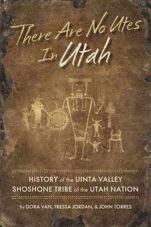 There Are No Utes in Utah: History of the Uinta Valley Shoshone Tribe of the Utah Nation de Dora van