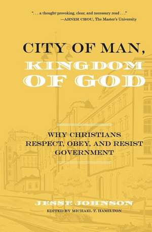 City of Man, Kingdom of God: Why Christians Respect, Obey, and Resist Government de Jesse Johnson