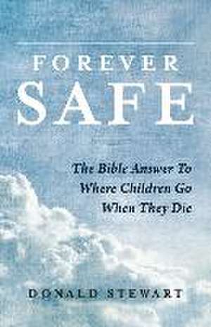 Forever Safe: The Bible Answer to Where Children Go When They Die de Donald Stewart