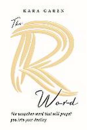 The R Word: The Unspoken Word That Will Propel You Into Your Destiny de Kara Garen