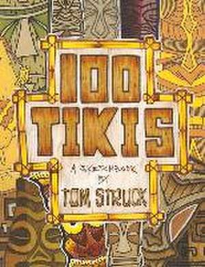 100 Tikis: A Sketchbook by Tom Struck de Tom Struck