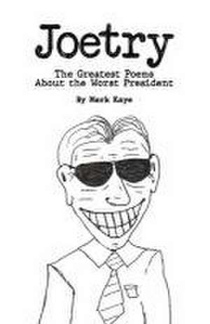 Joetry: The Greatest Poems about the Worst President de Mark Kaye