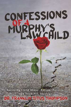 Confessions of a Murphy's Law Child: Surviving Child Abuse, Racism, Poverty, and Trick-Ask Ideology de Franklin Titus Thompson