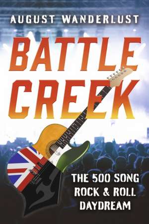 Battle Creek: The 500 Song Rock and Roll Daydream de August Wanderlust