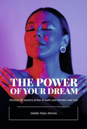 The Power of Your Dream: Discover the Mystery of How to Make Your Dreams Come True de Natalia Trejos-Herrera