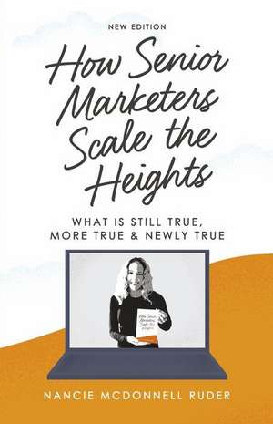 How Senior Marketers Scale the Heights: What Is Still True, More True, & Newly True de Nancie McDonnell Ruder