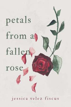 Petals from a Fallen Rose de Jessica Velez Fiscus