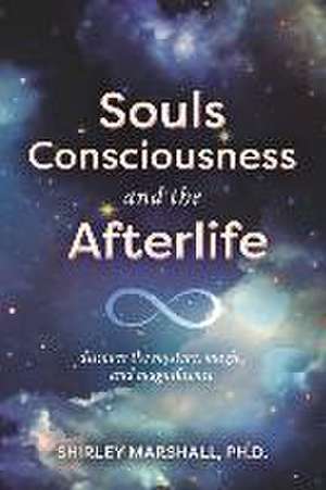 Souls Consciousness and the Afterlife: Discover the Mystery, Magic, and Magnificence de Shirley Marshall Ph. D.