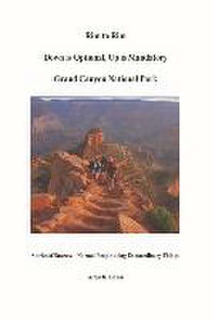 Rim to Rim Down Is Optional, Up Is Mandatory Grand Canyon National Park: Stories of Success - Normal People Doing Extraordinary Things. de Arlen R. Isham