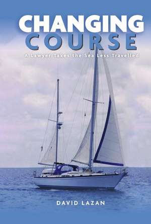 Changing Course: A Lawyer Takes the Sea Less Travelled de David Lazan