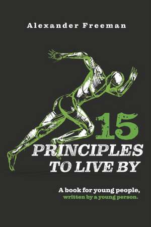 15 Principles to Live by: A Book for Young People, Written by a Young Person de Alexander Freeman